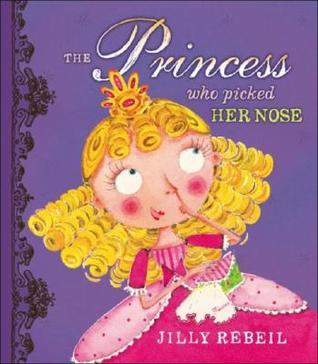 The Princess Who Picked Her Nose by Jilly Rebeil | Goodreads