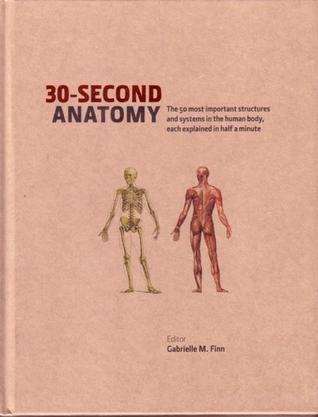 30-Second Anatomy: The 50 Most Important Structures And System In The Body, Each Explained In Half A Minute