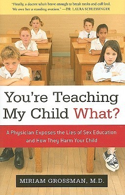 You're Teaching My Child What?: A Physician Exposes the Lies of Sex Education and How They Harm Your Child