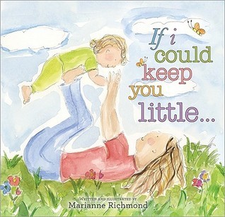 If I Could Keep You Little... (Marianne Richmond): A Baby Book About a Parent's Love