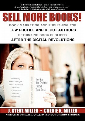 Cover of Sell More Books!: Book Marketing and Publishing for Low Profile and Debut Authors Rethinking Book Publicity after the Digital Revolutions