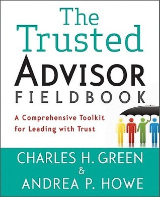The Trusted Advisor Fieldbook: A Comprehensive Toolkit for Leading with Trust