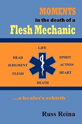Moments in the Death of a Flesh Mechanic a healer's rebirth by Russ