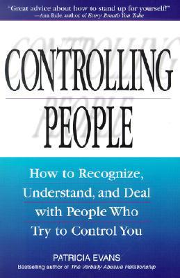Controlling People: How to Recognize, Understand, and Deal with People Who Try to Control You