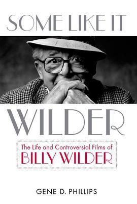 Some Like It Wilder: The Life and Controversial Films of Billy Wilder