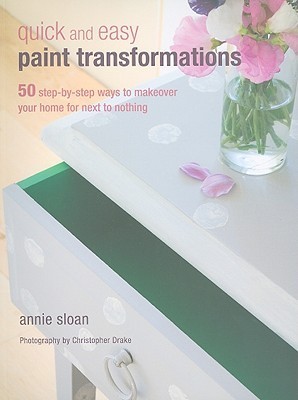 Quick and Easy Paint Transformations: 50 Step-by-Step Ways to Makeover Your Home for Next to Nothing