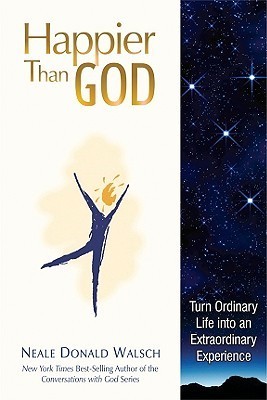 Happier Than God: Turn Ordinary Life into an Extraordinary Experience
