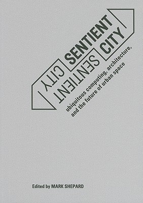 Sentient City: Ubiquitous Computing, Architecture, and the Future of ...