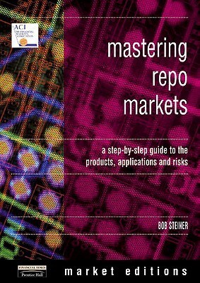 Mastering Repos Markets: A Step-By-Step Guide to the Products ...