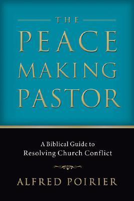 The Peacemaking Pastor: A Biblical Guide to Resolving Church Conflict
