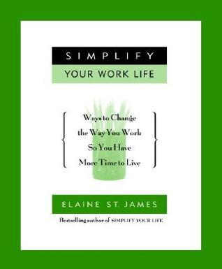 Simplify Your Work Life: Ways to Change the Way You Work so You Have More Time to Live