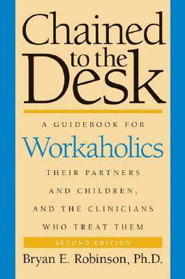 Chained to the Desk: A Guidebook for Workaholics, Their Partners and Children, and the Clinicians Who Treat Them