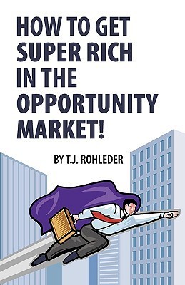 How to Get Super Rich in the Opportunity Market! by T.J. Rohleder ...