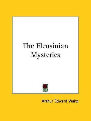 The Eleusinian Mysteries by Arthur Edward Waite | Goodreads