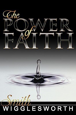 The Power of Faith by Smith Wigglesworth | Goodreads
