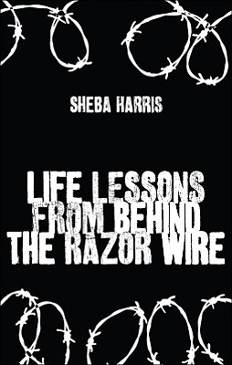 Life Lessons From Behind the Razor Wire by Sheba Harris | Goodreads