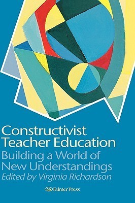 Constructivist Teacher Education: Building a World of New ...