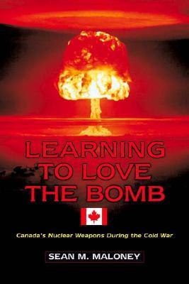 Learning to Love the Bomb: Canada's Nuclear Weapons During the Cold War ...