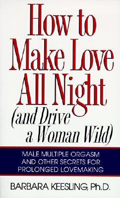 How to Make Love All Night: And Drive a Woman Wild! by Barbara Keesling | Goodreads