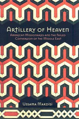 Artillery of Heaven: American Missionaries and the Failed Conversion of the Middle East