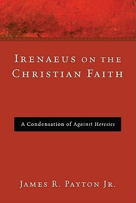 Irenaeus on the Christian Faith: A Condensation of Against Heresies