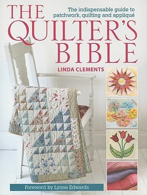 The Quilter's Bible: The Indispensable Guide to Patchwork, Quilting and Applique