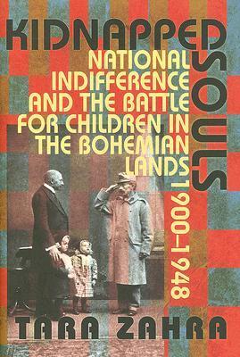 Kidnapped Souls: National Indifference and the Battle for Children in the Bohemian Lands, 1900–1948