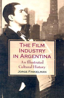 The Film Industry in Argentina: An Illustrated Cultural History by ...