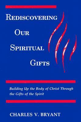 Rediscovering Our Spiritual Gifts: Building Up the Body of Christ Through the Gifts of the ...