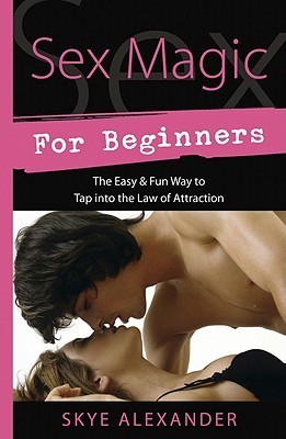 Sex Magic for Beginners: The Easy & Fun Way to Tap into the Law of Attraction