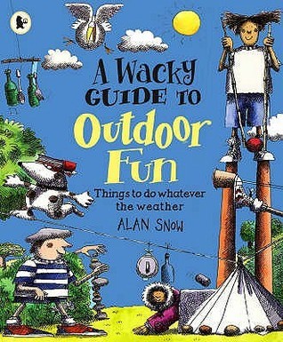 A Wacky Guide to Outdoor Fun by alan-snow | Goodreads