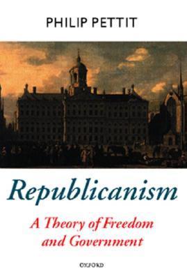 Republicanism: A Theory of Freedom and Government [Oxford Political Theory Series]