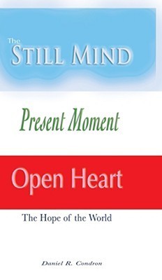 The Still Mind, Present Moment, Open Heart by Daniel R. Condron | Goodreads