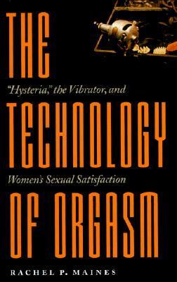 The Technology of Orgasm: Hysteria, the Vibrator, and Women's Sexual Satisfaction cover