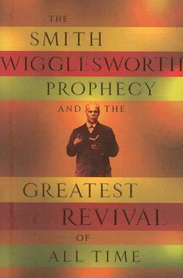 The Smith Wigglesworth Prophecy and the Greatest Revival of All Time by