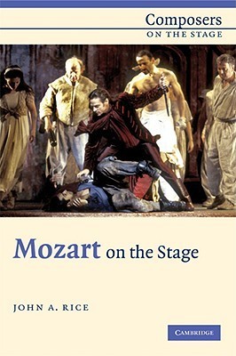 Mozart on the Stage (Composers on the Stage) by John A. Rice | Goodreads