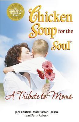 Chicken Soup for the Soul: a Tribute to Moms by Jack Canfield | Goodreads