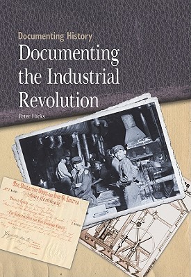 Documenting the Industrial Revolution by Peter Hicks | Goodreads