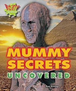 Mummy Secrets Uncovered (Bizarre Science) by Ron Knapp Goodreads