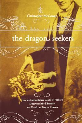 The Dragon Seekers: How An Extraordinary Circle Of Fossilists Discovered The Dinosaurs And Paved The Way For Darwin