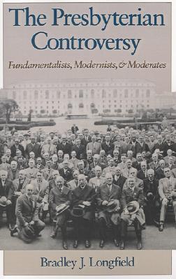 The Presbyterian Controversy: Fundamentalists, Modernists, and Moderates