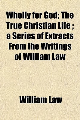 Wholly for God; The True Christian Life; A Series of Extracts from the Writings of William Law book cover