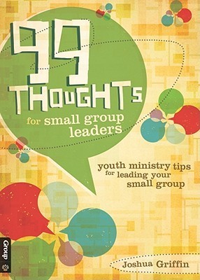 99 Thoughts for Small Group Leaders: Tips for Rookies & Veterans on Leading Youth Ministry Small Groups
