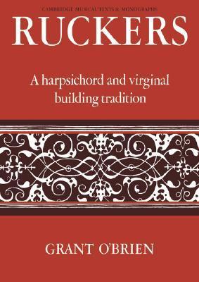 Ruckers: A Harpsichord and Virginal Building Tradition by Grant O'Brien