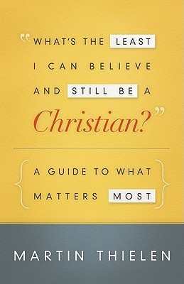 What's the Least I Can Believe and Still Be a Christian?: A Guide to What Matters Most