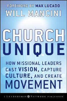 Church Unique: How Missional Leaders Cast Vision, Capture Culture, and Create Movement