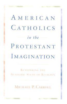 American Catholics in the Protestant Imagination: Rethinking the ...