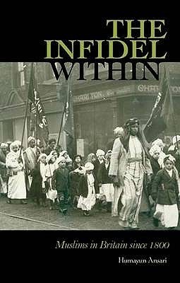 The Infidel Within : The History of Muslims in Britain, 1800 to the Present
