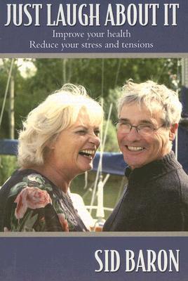 Just Laugh About It: Improve Your Health, Reduce Your Stress and