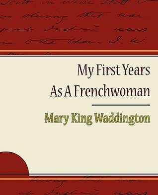 My First Years As a Frenchwoman by Mary Alsop King Waddington Goodreads